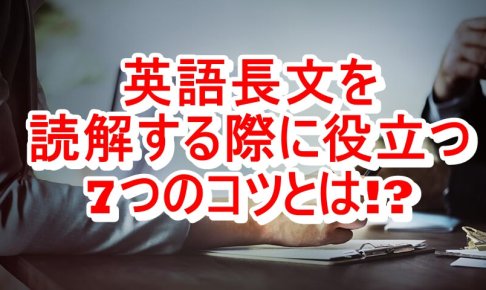 英語長文を読解する際に役立つ7つのコツとは!?