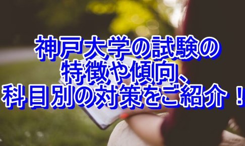 神戸大学の試験の特徴や傾向、科目別の対策をご紹介！