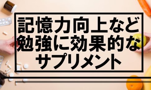 【受験生におすすめ！】記憶力向上など勉強に効果的なサプリメント5選