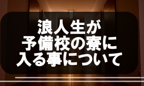 浪人生が予備校の寮に入る事について