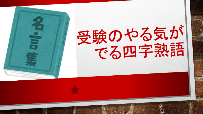 東大生の解説つき 受験のモチベーションをあげる四字熟語の名言25選 一流の勉強